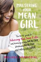 Mastering your mean girl : the no-BS guide to silencing your inner critic and becoming wildly wealthy, fabulously healthy, and bursting with love