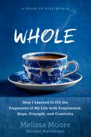 Whole : how I learned to fill the fragments of my life with forgiveness, hope, strength, and creativity : a guide to self-repair
