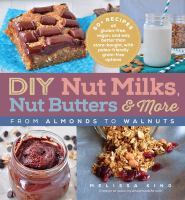 DIY nut milks, nut butters & more : from almonds to walnuts