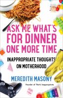 Ask me what's for dinner one more time : inappropriate thoughts on motherhood