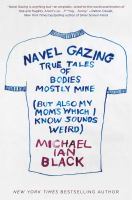 Navel gazing : true tales of bodies, mostly mine (but also my mom's, which I know sounds weird)