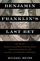 Benjamin Franklin's last bet : the favorite founder's divisive death, enduring afterlife, and blueprint for American prosperity
