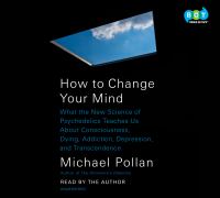 How to change your mind : what the new science of psychedelics teaches us about consciousness, dying, addiction, depression, and transcendence