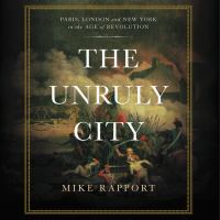 The unruly city : Paris, London and New York in the age of revolution