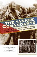 The Yankee comandante : the untold story of courage, passion, and one American's fight to liberate Cuba