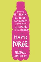 Plastic purge : how to use less plastic, eat better, keep toxins out of your body, and help save the sea turtles!