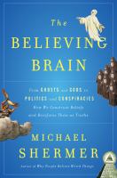 The believing brain : from ghosts and gods to politics and conspiracies-- how we construct beliefs and reinforce them as truths