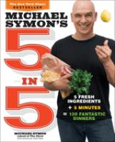 Michael Symon's 5 in 5 : 5 fresh ingredients + 5 minutes = 120 fantastic dinners