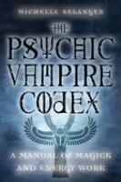 The psychic vampire codex : a manual of magick and energy work