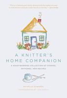 A knitter's home companion : a heartwarming collection of stories, patterns, and recipes