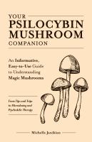 Your psilocybin mushroom companion : an informative, easy-to-use guide to understanding magic mushrooms : from tips and trips to microdosing and psychedelic therapy