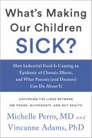 What's making our children sick? : how industrial food is causing an epidemic of chronic illness, and what parents (and doctors) can do about it