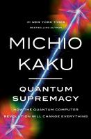 Quantum supremacy : how the quantum computer revolution will change everything