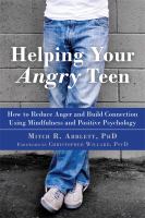 Helping your angry teen : how to reduce anger and build connection using mindfulness and positive psychology