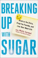 Breaking up with sugar : a plan to divorce the diets, drop the pounds, and live your best life