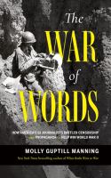 The war of words : how America's GI journalists battled censorship and propaganda to help win World War II