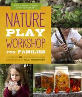 Nature play workshop for families : a guide to 40+ outdoor learning experiences in all seasons