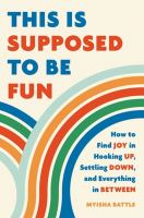 This is supposed to be fun : how to find joy in hooking up, settling down, and everything in between