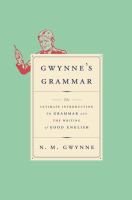 Gwynne's grammar : the ultimate introduction to grammar and the writing of good English : definitions, explanations and illustrations of the parts of speech, and of the other most important technical terms of grammar. Incorporating Strunk's Guide to Style explaining how to write well and the main pitfalls to avoid