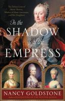 In the shadow of the empress : the defiant lives of Maria Theresa, mother of Marie Antoinette, and her daughters