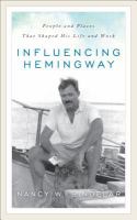 Influencing Hemingway : people and places that shaped his life and work