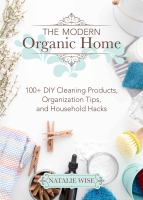 The modern organic home : 100+ DIY cleaning products, organization tips, and household hacks