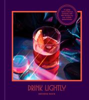Drink lightly : a lighter take on serious cocktails with 100+ recipes for low- and no-alcohol drinks
