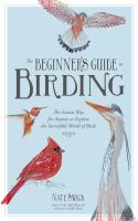 The beginner's guide to birding : the easiest way for anyone to explore the incredible world of birds