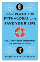 How Plato and Pythagoras can save your life : the ancient Greek prescription for health and happiness