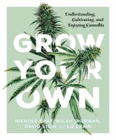 Grow your own : understanding, cultivating, and enjoying cannabis
