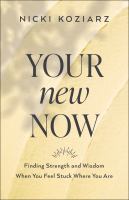 Your new now : finding strength and wisdom when you feel stuck where you are