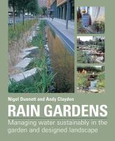 Rain gardens : managing water sustainably in the garden and designed landscape