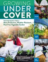 Growing under cover : techniques for a more productive, weather-resistant, pest-free vegetable garden
