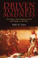 Driven toward madness : the fugitive slave Margaret Garner and tragedy on the Ohio