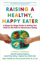 Raising a healthy, happy eater : a parent's handbook-- a stage-by-stage guide to setting your child on the path to adventurous eating