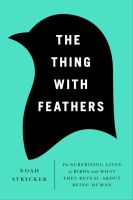 The thing with feathers : the surprising lives of birds, and what they reveal about being human