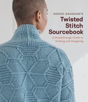 Norah Gaughan's twisted stitch sourcebook : a breakthrough guide to knitting and designing