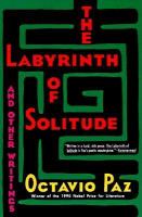 The labyrinth of solitude : and the other Mexico ; Return to the labyrinth of solitude ; Mexico and the United States ; The philanthropic ogre