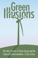 Green illusions : the dirty secrets of clean energy and the future of environmentalism
