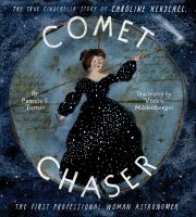 Comet chaser : the true Cinderella story of Caroline Herschel, the first professional woman astronomer
