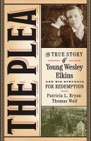 The plea : the true story of young Wesley Elkins and his struggle for redemption