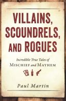 Villains, scoundrels, and rogues : incredible true tales of mischief and mayhem