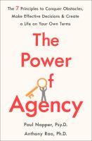 The power of agency : the 7 principles to conquer obstacles, make effective decisions, and create a life on your own terms