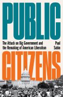 Public citizens : the attack on big government and the remaking of American liberalism