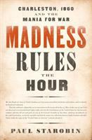 Madness rules the hour : Charleston, 1860 and the mania for war