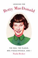 Looking for Betty MacDonald : the egg, the plague, Mrs. Piggle-Wiggle, and I