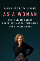 As a woman : what I learned about power, sex, and the patriarchy after I transitioned