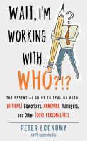 Wait, I'm working with who?!? : the essential guide to dealing with difficult coworkers, annoying managers, and other toxic personalities