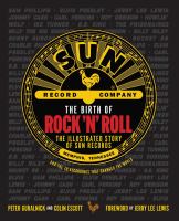 The birth of rock and roll : the illustrated story of Sun records and the 70 recordings that changed the world