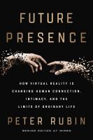 Future presence : how virtual reality is changing human connection, intimacy, and the limits of ordinary life
